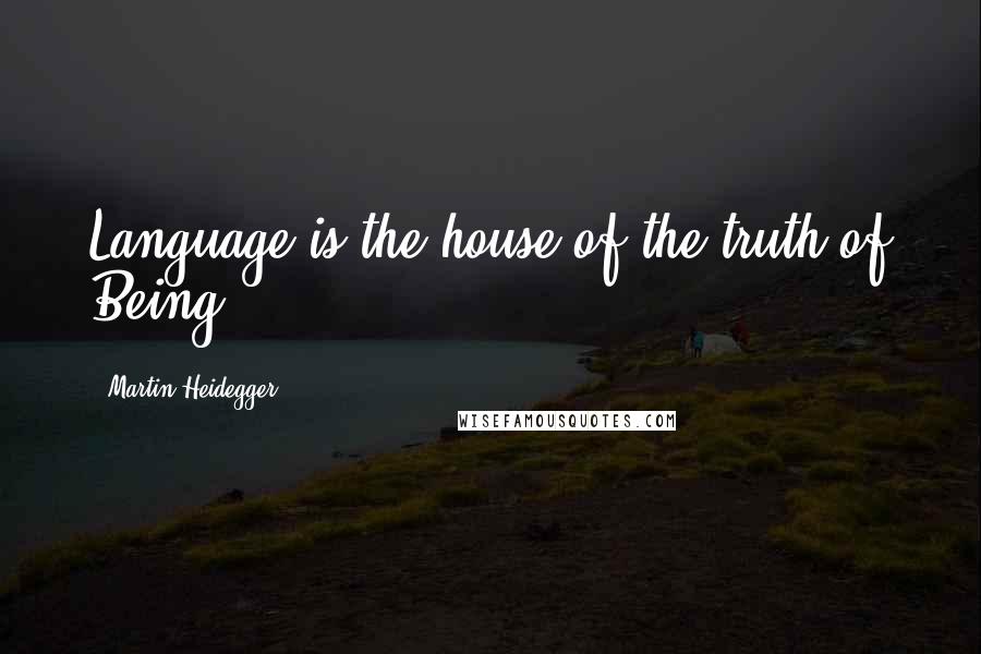Martin Heidegger Quotes: Language is the house of the truth of Being.