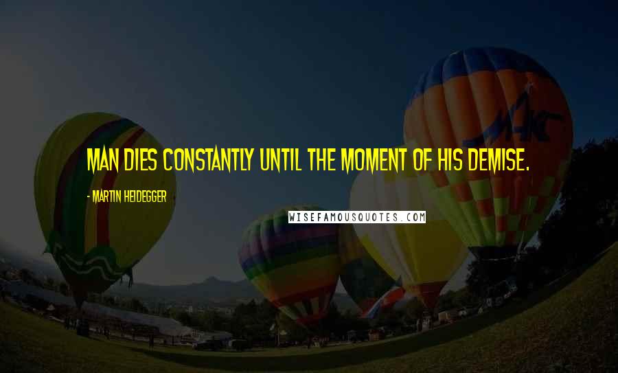 Martin Heidegger Quotes: Man dies constantly until the moment of his demise.