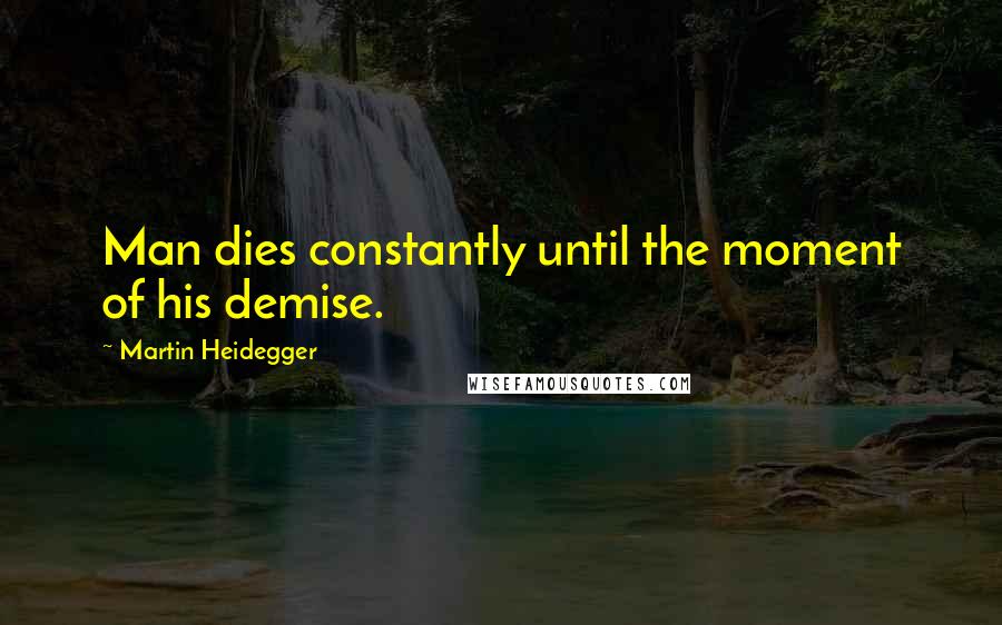 Martin Heidegger Quotes: Man dies constantly until the moment of his demise.