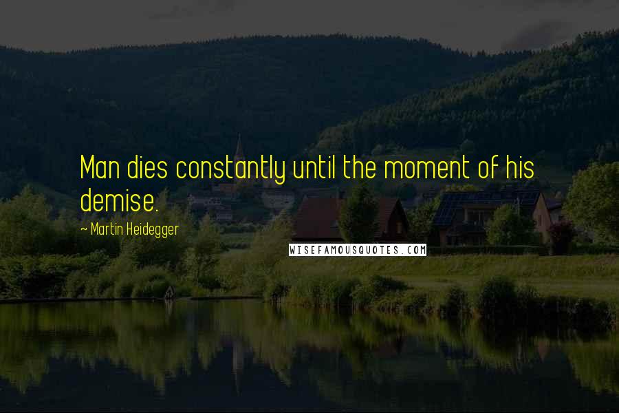 Martin Heidegger Quotes: Man dies constantly until the moment of his demise.