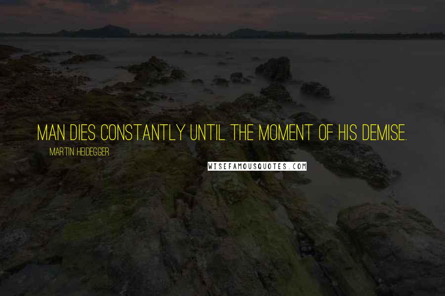 Martin Heidegger Quotes: Man dies constantly until the moment of his demise.