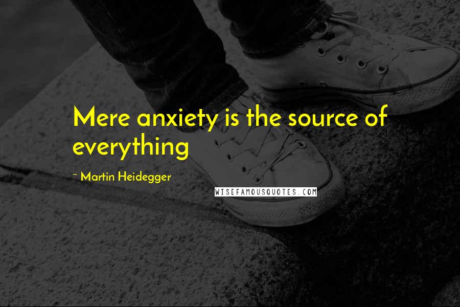 Martin Heidegger Quotes: Mere anxiety is the source of everything