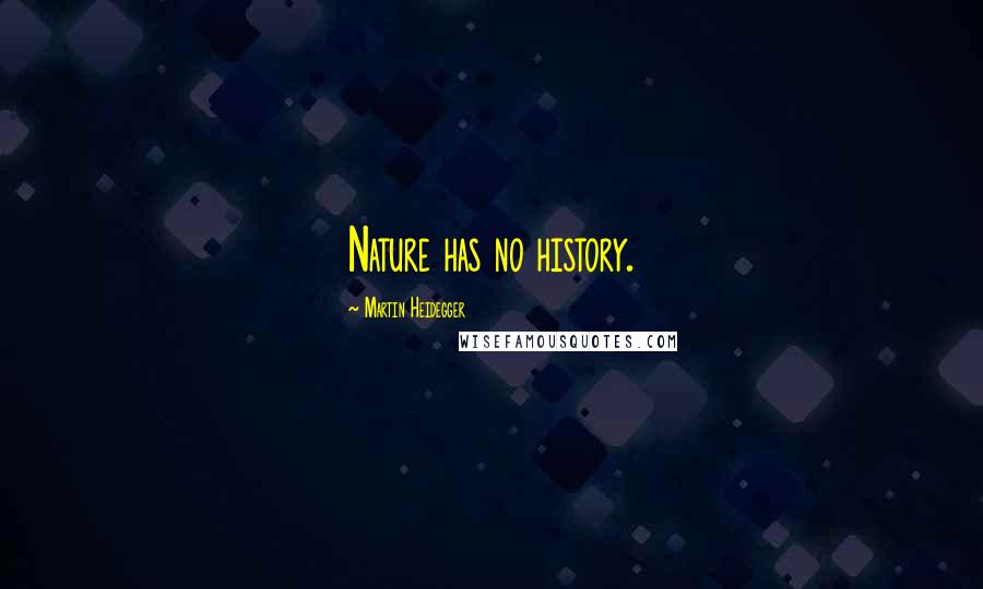 Martin Heidegger Quotes: Nature has no history.