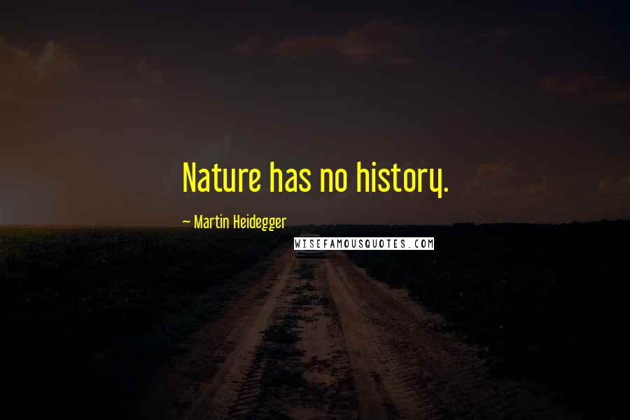 Martin Heidegger Quotes: Nature has no history.