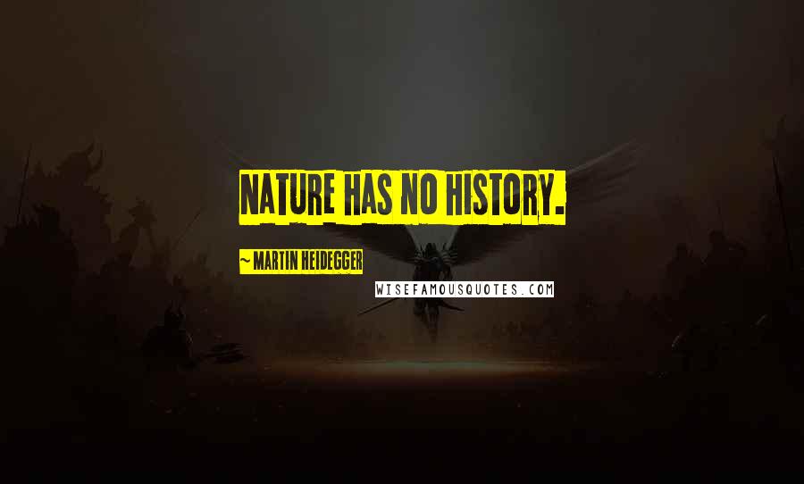 Martin Heidegger Quotes: Nature has no history.