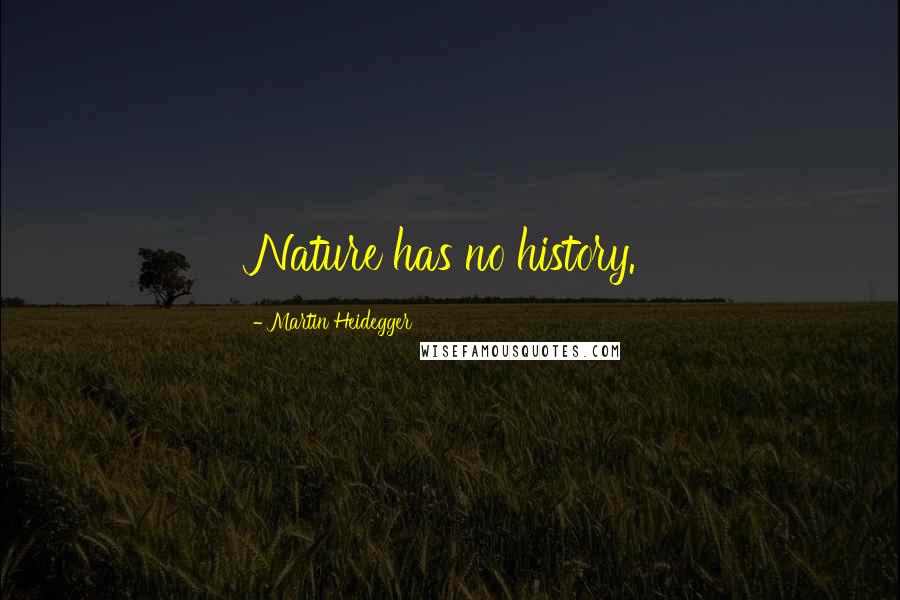 Martin Heidegger Quotes: Nature has no history.