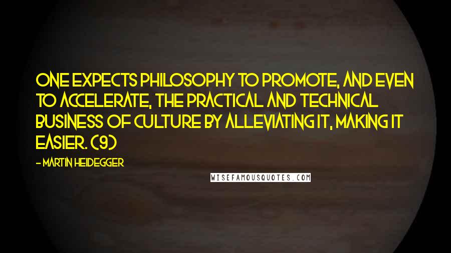 Martin Heidegger Quotes: One expects philosophy to promote, and even to accelerate, the practical and technical business of culture by alleviating it, making it easier. {9}