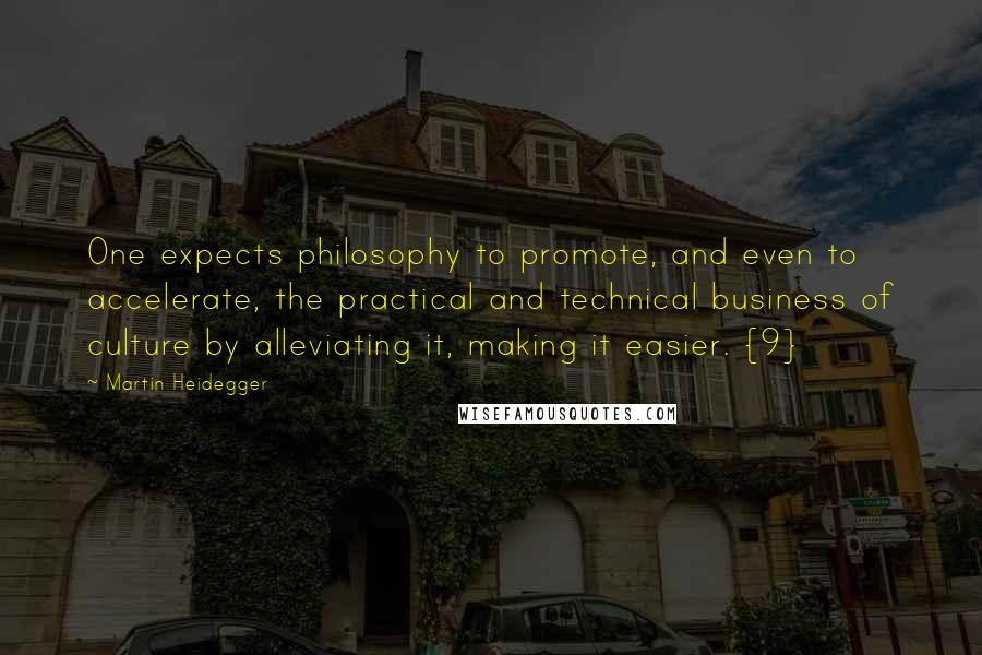 Martin Heidegger Quotes: One expects philosophy to promote, and even to accelerate, the practical and technical business of culture by alleviating it, making it easier. {9}