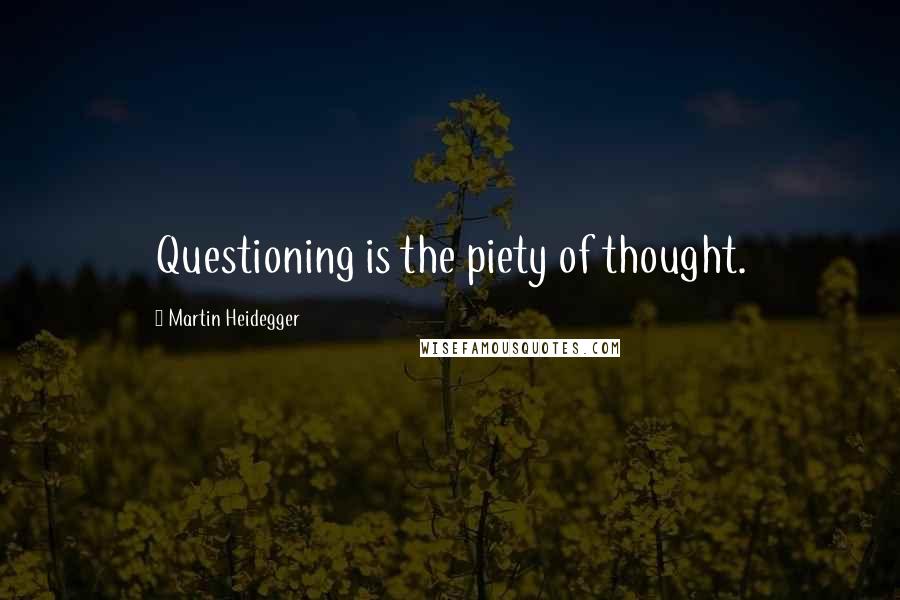 Martin Heidegger Quotes: Questioning is the piety of thought.