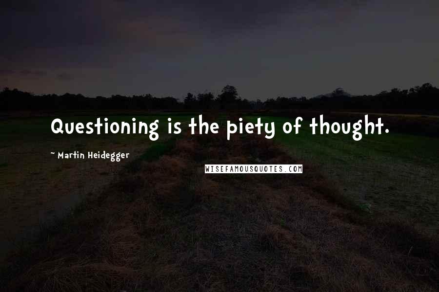 Martin Heidegger Quotes: Questioning is the piety of thought.