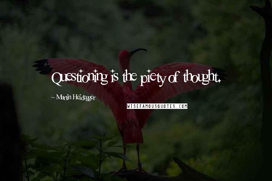 Martin Heidegger Quotes: Questioning is the piety of thought.