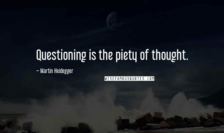 Martin Heidegger Quotes: Questioning is the piety of thought.