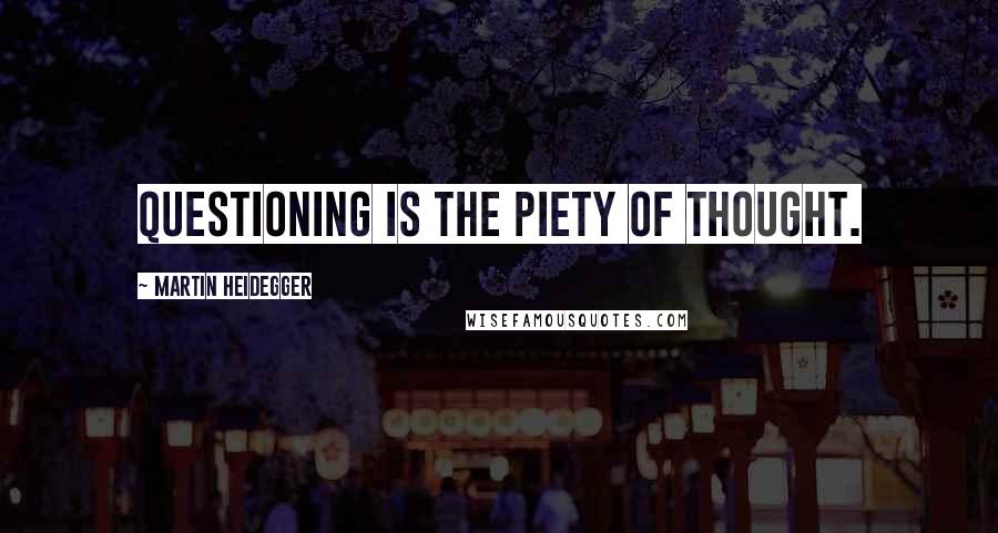 Martin Heidegger Quotes: Questioning is the piety of thought.