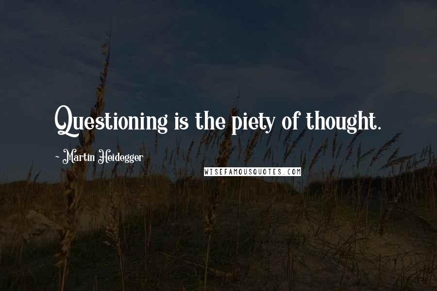 Martin Heidegger Quotes: Questioning is the piety of thought.