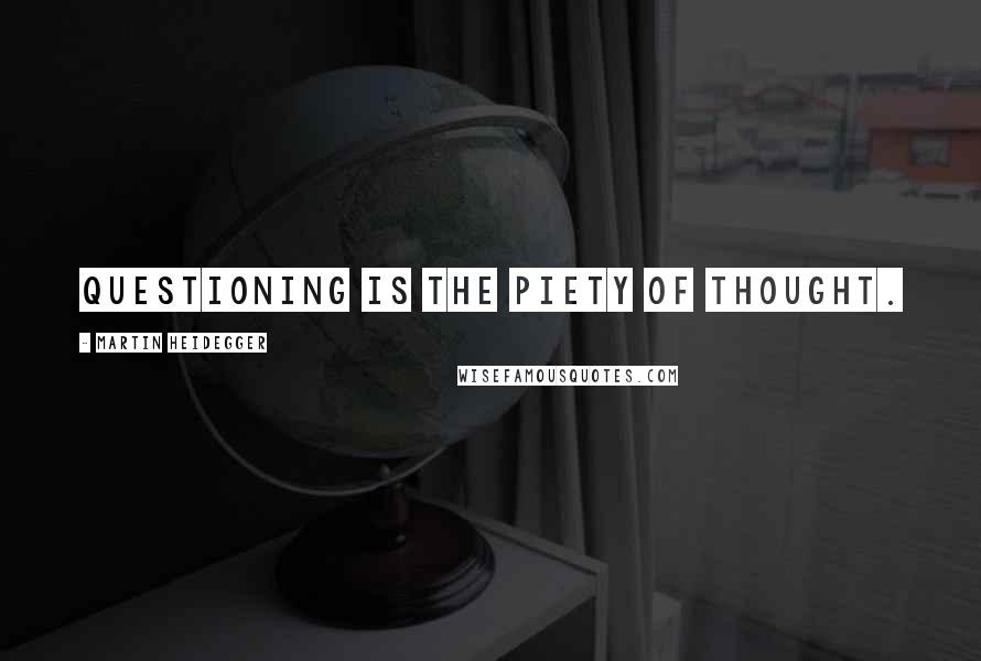 Martin Heidegger Quotes: Questioning is the piety of thought.