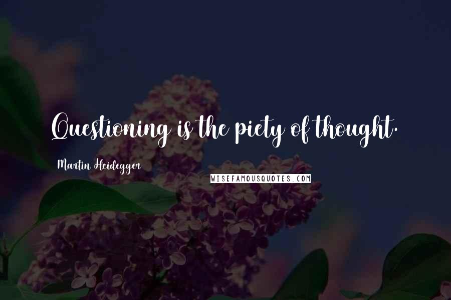 Martin Heidegger Quotes: Questioning is the piety of thought.