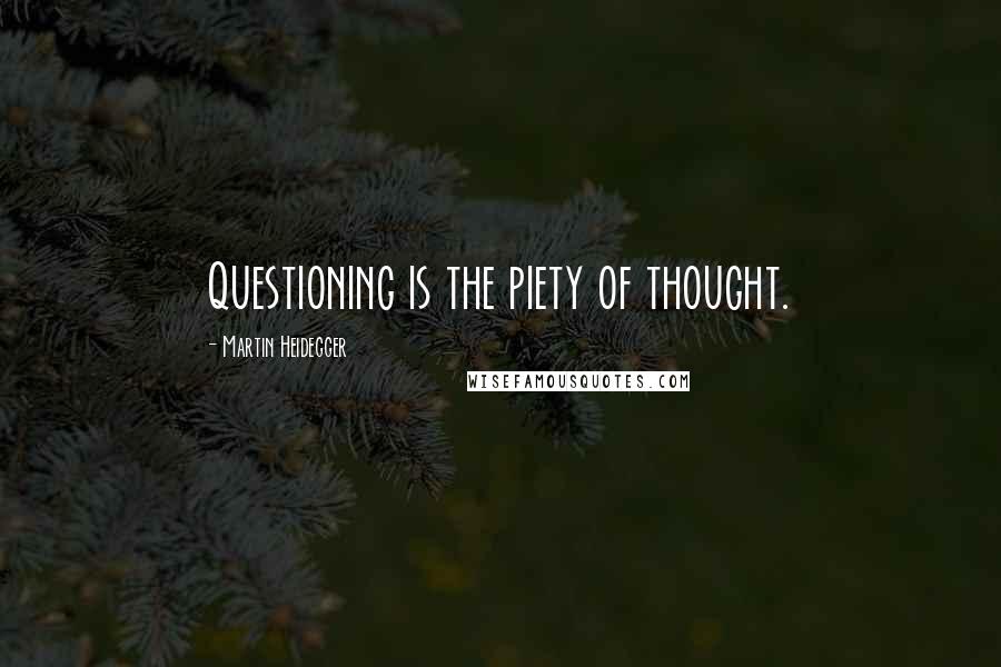 Martin Heidegger Quotes: Questioning is the piety of thought.