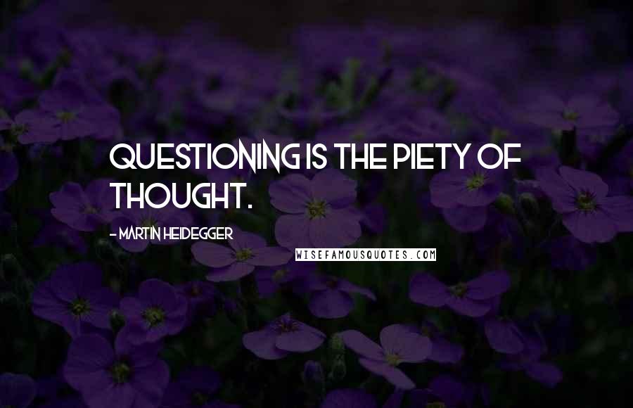 Martin Heidegger Quotes: Questioning is the piety of thought.