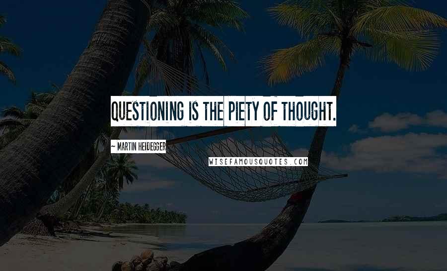 Martin Heidegger Quotes: Questioning is the piety of thought.