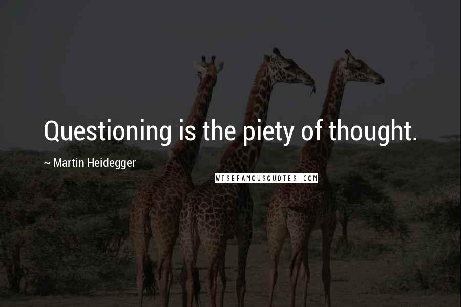 Martin Heidegger Quotes: Questioning is the piety of thought.