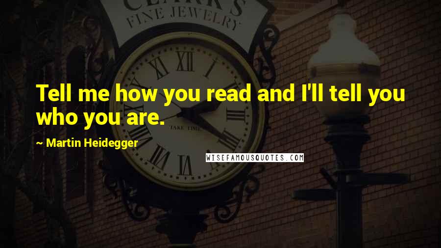 Martin Heidegger Quotes: Tell me how you read and I'll tell you who you are.