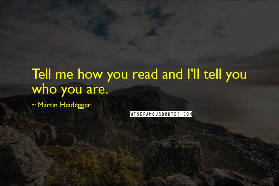 Martin Heidegger Quotes: Tell me how you read and I'll tell you who you are.