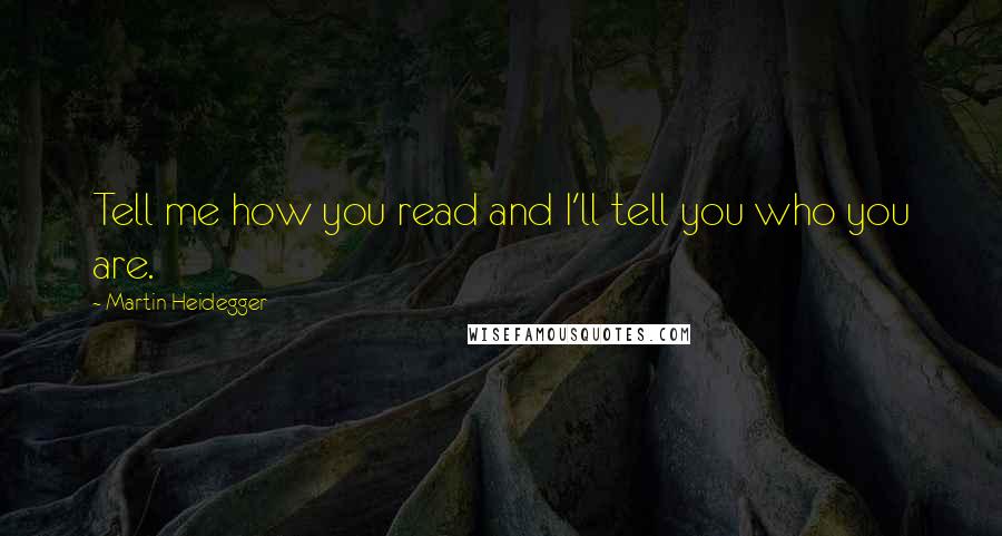 Martin Heidegger Quotes: Tell me how you read and I'll tell you who you are.