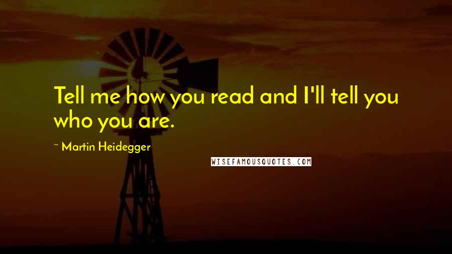 Martin Heidegger Quotes: Tell me how you read and I'll tell you who you are.
