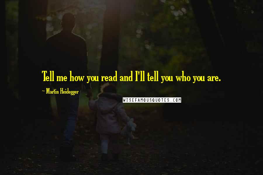 Martin Heidegger Quotes: Tell me how you read and I'll tell you who you are.