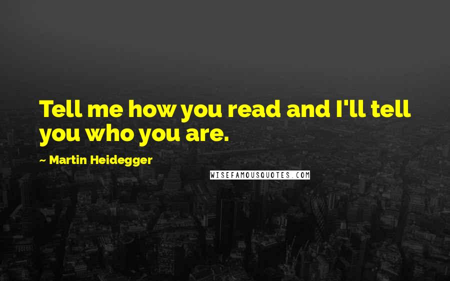 Martin Heidegger Quotes: Tell me how you read and I'll tell you who you are.