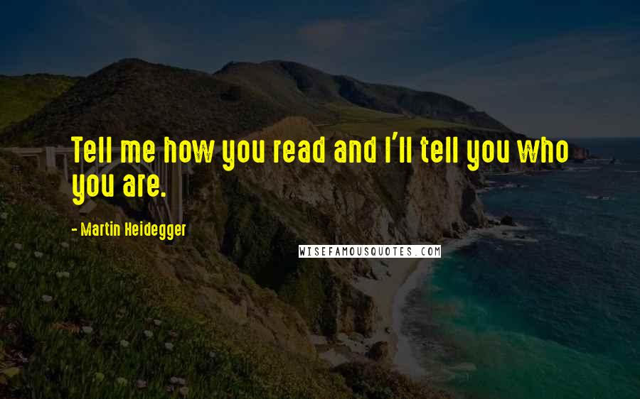 Martin Heidegger Quotes: Tell me how you read and I'll tell you who you are.