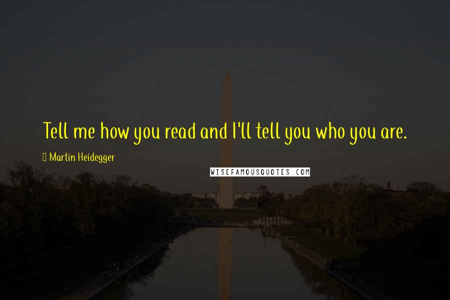 Martin Heidegger Quotes: Tell me how you read and I'll tell you who you are.