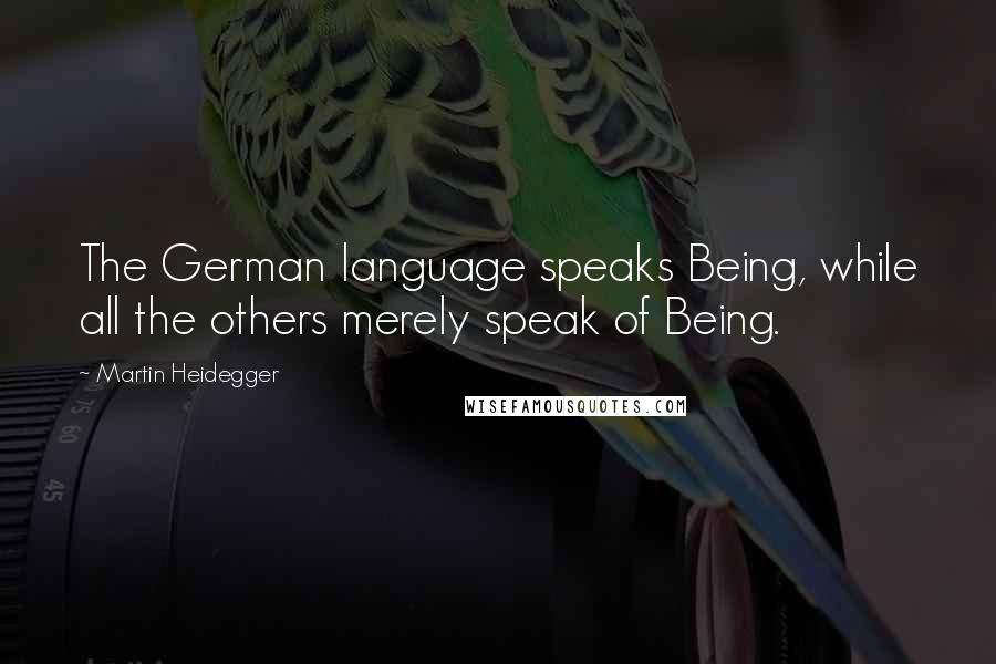 Martin Heidegger Quotes: The German language speaks Being, while all the others merely speak of Being.