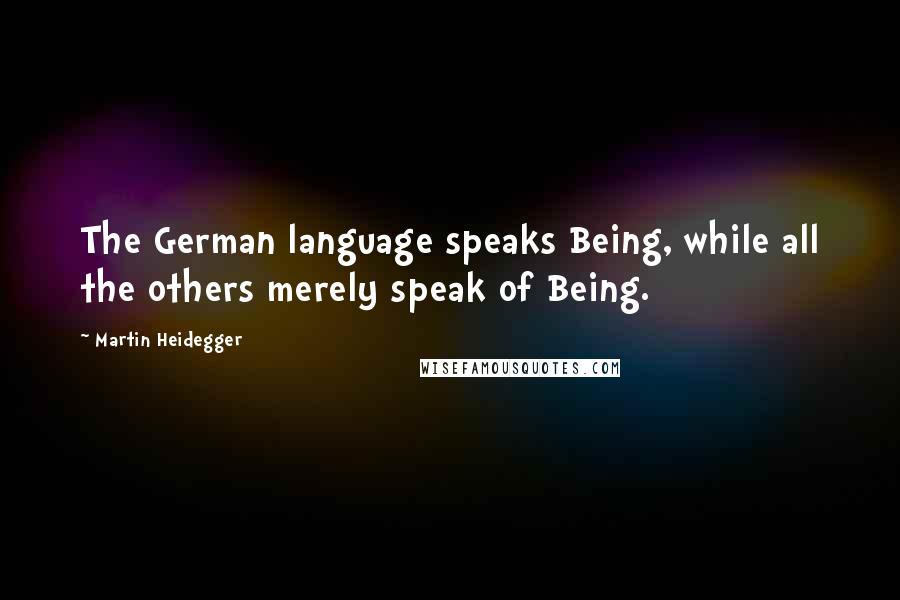 Martin Heidegger Quotes: The German language speaks Being, while all the others merely speak of Being.