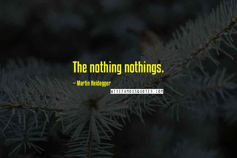 Martin Heidegger Quotes: The nothing nothings.