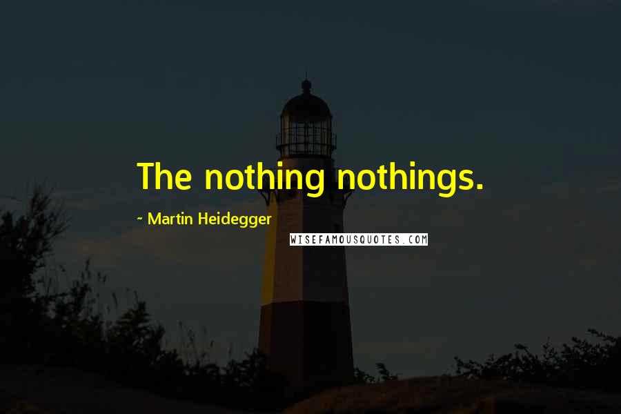 Martin Heidegger Quotes: The nothing nothings.