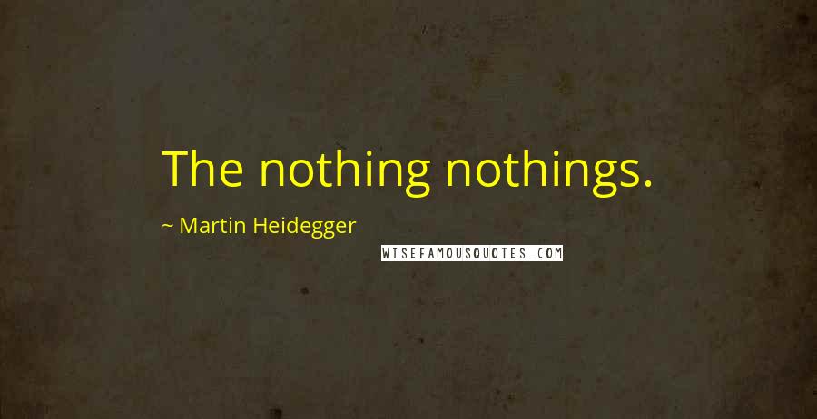 Martin Heidegger Quotes: The nothing nothings.