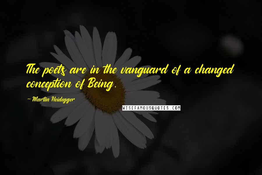 Martin Heidegger Quotes: The poets are in the vanguard of a changed conception of Being.