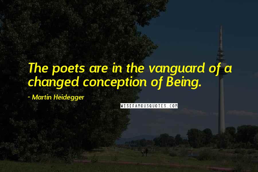 Martin Heidegger Quotes: The poets are in the vanguard of a changed conception of Being.