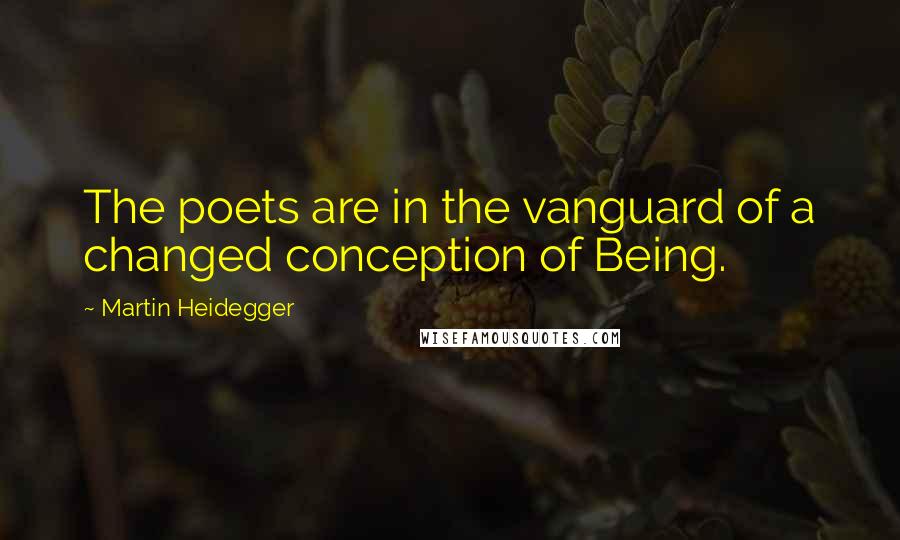 Martin Heidegger Quotes: The poets are in the vanguard of a changed conception of Being.