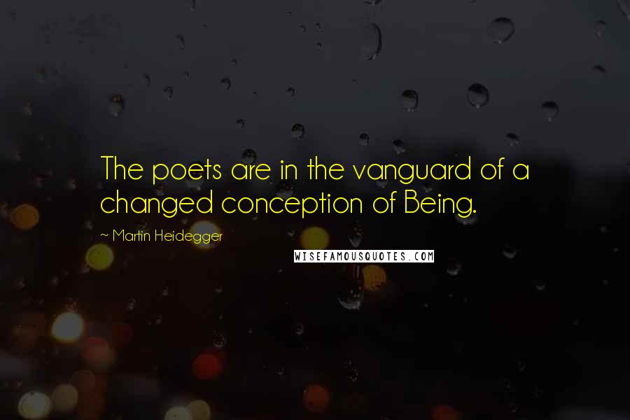 Martin Heidegger Quotes: The poets are in the vanguard of a changed conception of Being.