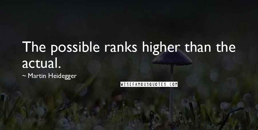 Martin Heidegger Quotes: The possible ranks higher than the actual.