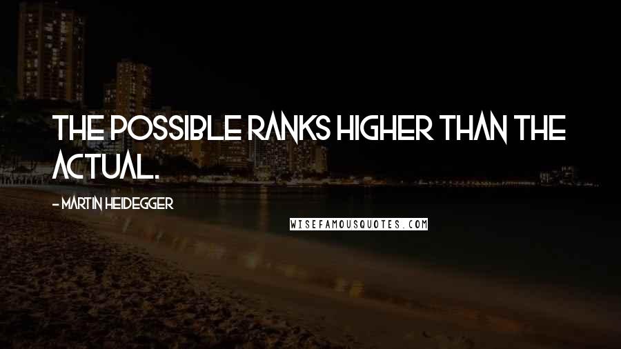 Martin Heidegger Quotes: The possible ranks higher than the actual.