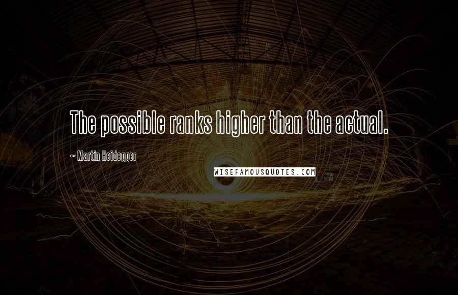 Martin Heidegger Quotes: The possible ranks higher than the actual.