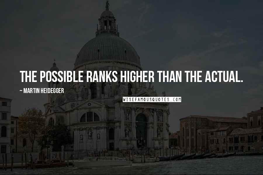 Martin Heidegger Quotes: The possible ranks higher than the actual.