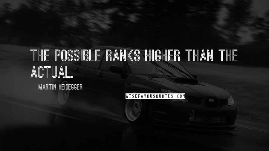 Martin Heidegger Quotes: The possible ranks higher than the actual.