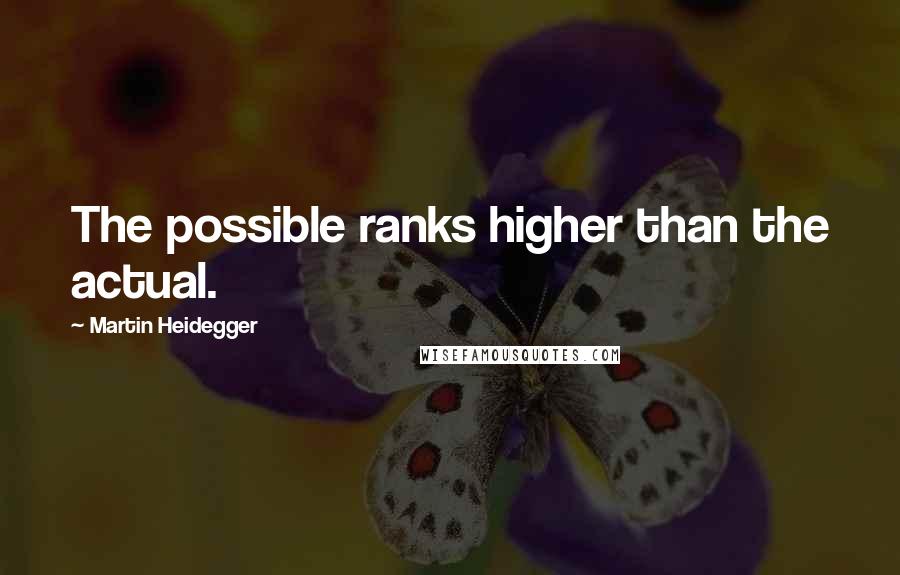 Martin Heidegger Quotes: The possible ranks higher than the actual.