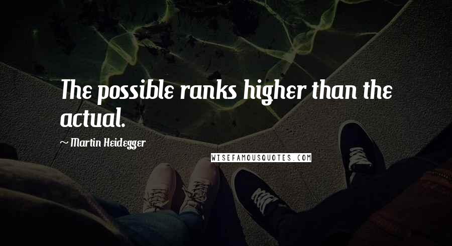 Martin Heidegger Quotes: The possible ranks higher than the actual.