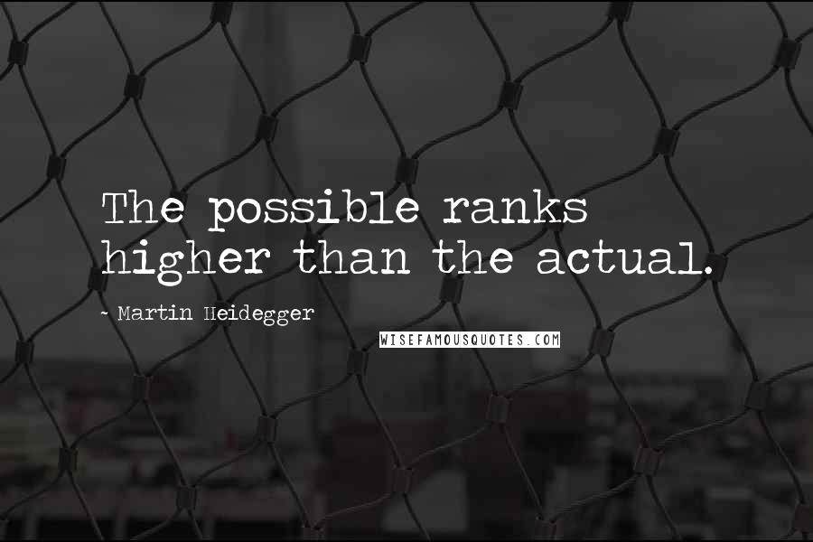 Martin Heidegger Quotes: The possible ranks higher than the actual.