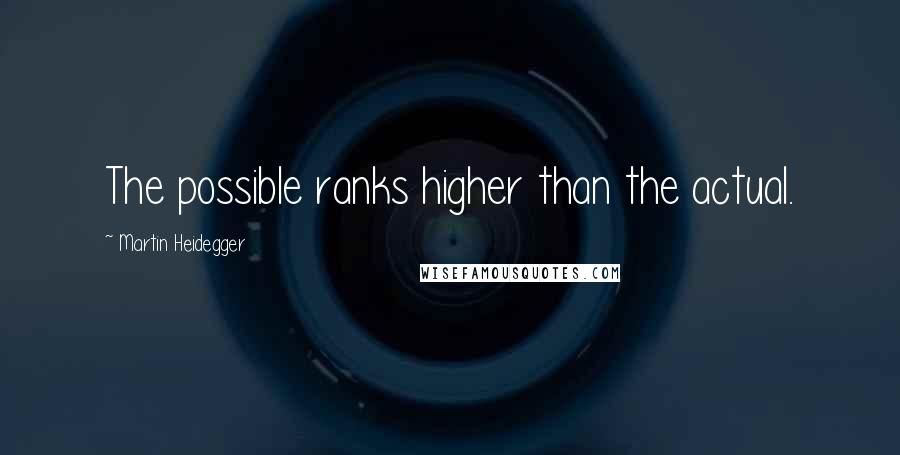 Martin Heidegger Quotes: The possible ranks higher than the actual.